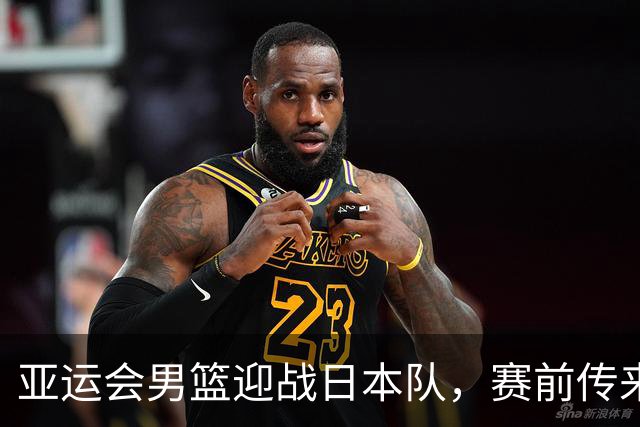 亚运会男篮迎战日本队，赛前传来4好消息和2坏消息，中国男篮冲击胜利有望，郭士强压力大