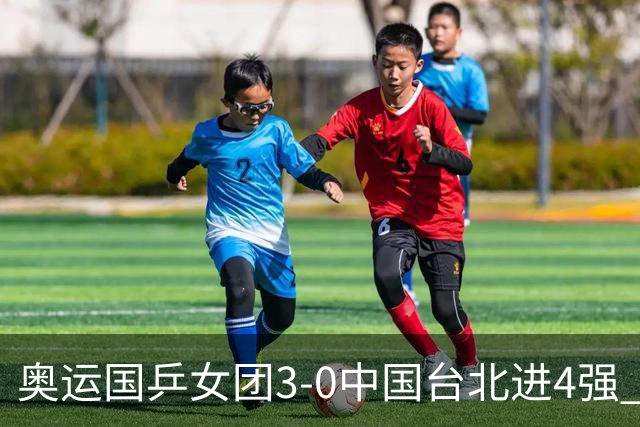 奥运国乒女团3-0中国台北进4强 将与韩国争决赛权