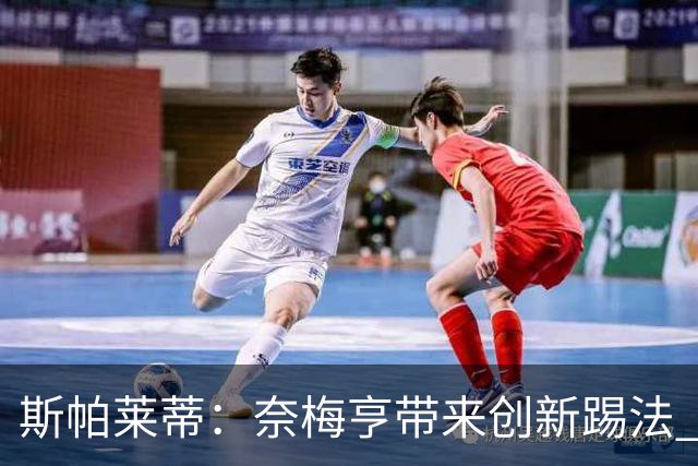 斯帕莱蒂：奈梅亨带来创新踢法 穆阿尼是昨天唯一自愿加练的球员